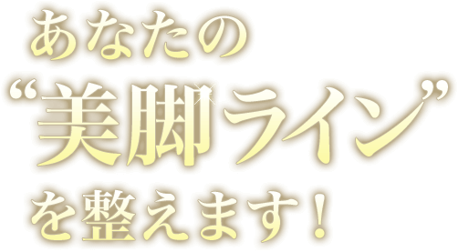 あなたの“美脚ライン”を整えます！