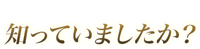 知っていましたか？