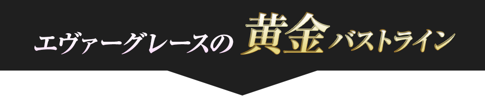 エヴァーグレースの黄金バストライン