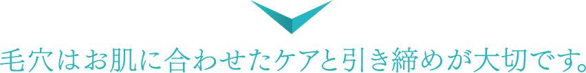 毛穴はお肌に合わせたケアと引き締めが大切です。